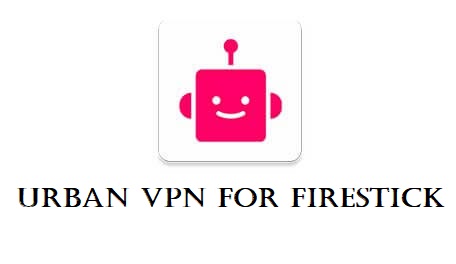 Urban VPN for Firestick: How to Install & Use